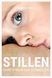 Stillen - ohne Stress und Schmerzen: Wie Sie sich auf das Stillen Ihres Babys vorbereiten und Stillhürden vermieden können, um das Mamasein genießen zu können