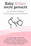 Baby Stillen leicht gemacht: Der ultimative Ratgeber für Schwangere und neue Mütter: Ein umfassender Leitfaden für erfolgreiches Stillen ohne Stress ... Schwangerschaft bis zum Ende der Stillzeit