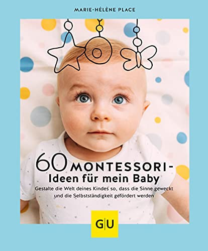 60 Montessori-Ideen für mein Baby: Gestalte die Welt deines Kindes so, dass die Sinne geweckt und die Selbstständigkeit gefördert werden (GU Einzeltitel Partnerschaft & Familie)