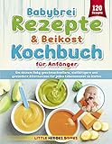Babybrei Rezepte & Beikost Kochbuch für Anfänger: 120 Rezepte, um deinem Baby geschmackvollere, vielfältigere und gesündere Alternativen für jeden Lebensmonat zu bieten